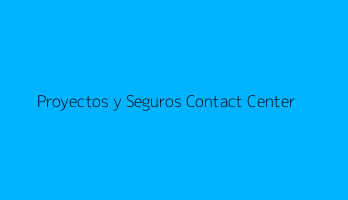 Proyectos y Seguros Contact Center